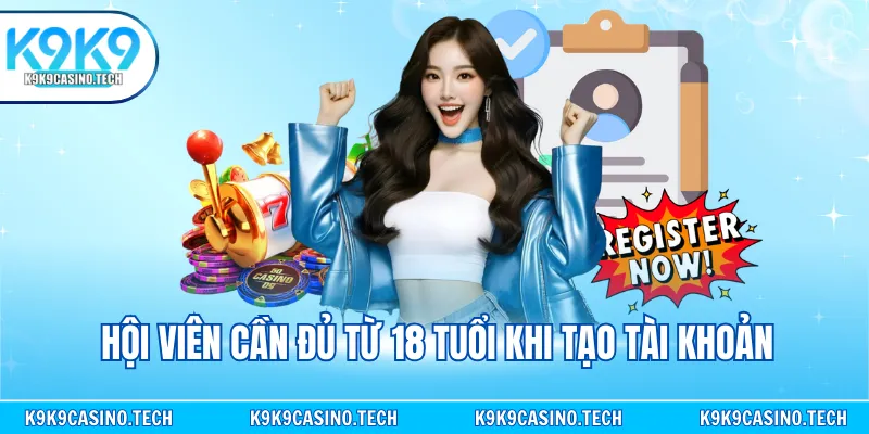 Hội viên cần đủ từ 18 tuổi khi tạo tài khoản