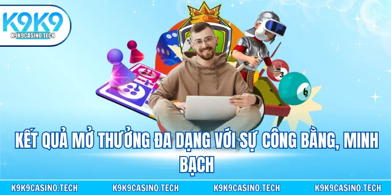 Kết quả mở thưởng đa dạng với sự công bằng, minh bạch