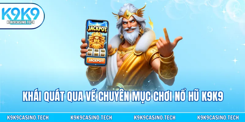 Khái quát qua về chuyên mục chơi nổ hũ K9K9